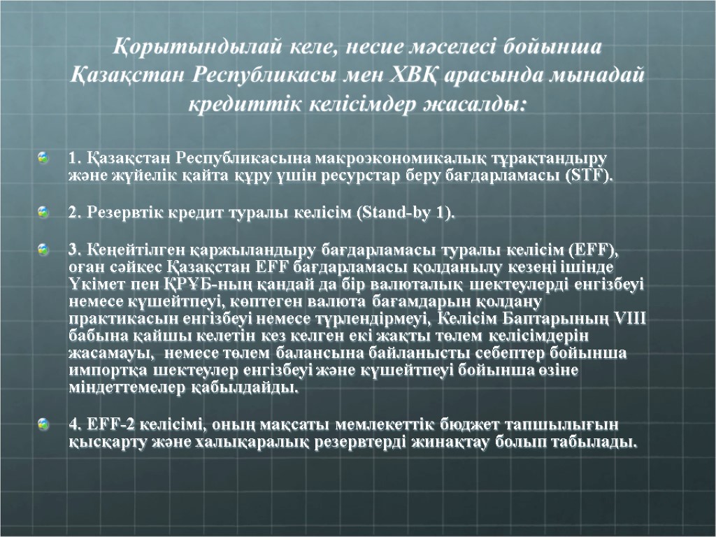 Қорытындылай келе, несие мәселесі бойынша Қазақстан Республикасы мен ХВҚ арасында мынадай кредиттік келісімдер жасалды: